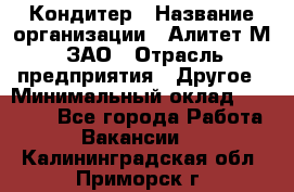 Кондитер › Название организации ­ Алитет-М, ЗАО › Отрасль предприятия ­ Другое › Минимальный оклад ­ 35 000 - Все города Работа » Вакансии   . Калининградская обл.,Приморск г.